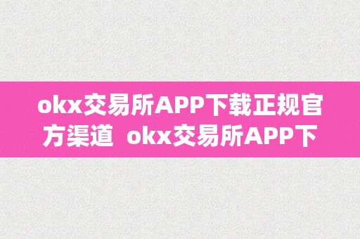 okx交易所APP下载正规官方渠道  okx交易所APP下载正规官方渠道及ok交易所app官网下载